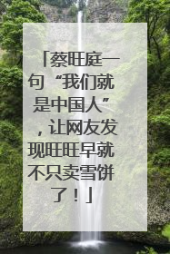 蔡旺庭一句“我们就是中国人”，让网友发现旺旺早就不只卖雪饼了！
