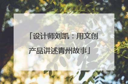 设计师刘凯：用文创产品讲述青州故事