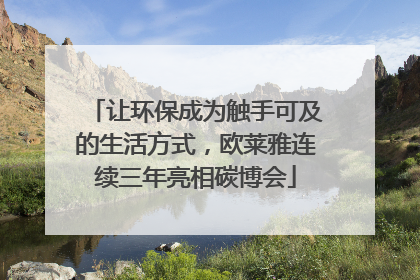 让环保成为触手可及的生活方式，欧莱雅连续三年亮相碳博会