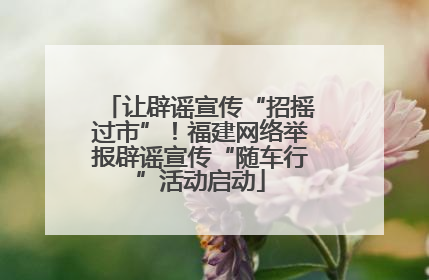 让辟谣宣传“招摇过市”！福建网络举报辟谣宣传“随车行”活动启动