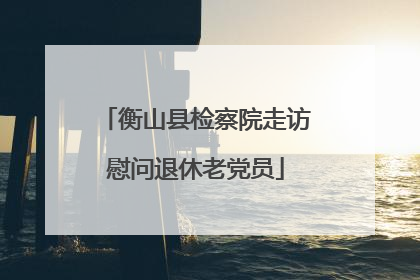 衡山县检察院走访慰问退休老党员