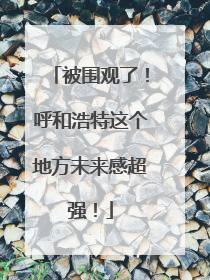 被围观了！呼和浩特这个地方未来感超强！