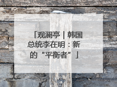 观澜亭｜韩国总统李在明：新的“平衡者”