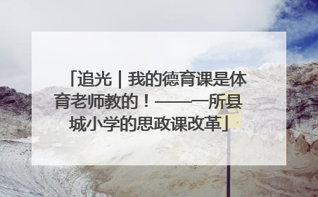 追光｜我的德育课是体育老师教的！——一所县城小学的思政课改革