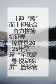 迎“篮”而上担使命 奋力拼搏新征程——锦屏县2025年第三届“全民健身·悦动锦屏”篮球赛圆满闭幕