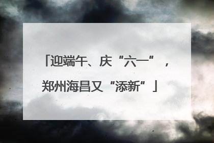 迎端午、庆“六一”，郑州海昌又“添新”