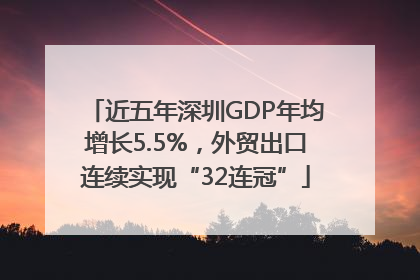 近五年深圳GDP年均增长5.5%，外贸出口连续实现“32连冠”