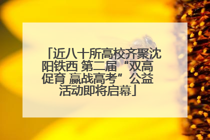 近八十所高校齐聚沈阳铁西 第二届“双高促育 赢战高考”公益活动即将启幕