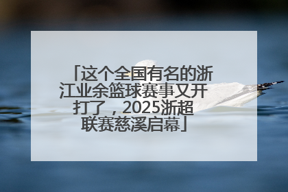 这个全国有名的浙江业余篮球赛事又开打了，2025浙超联赛慈溪启幕