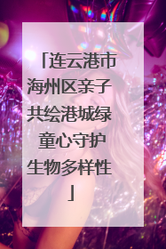 连云港市海州区亲子共绘港城绿 童心守护生物多样性