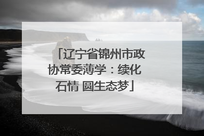 辽宁省锦州市政协常委薄学：续化石情 圆生态梦