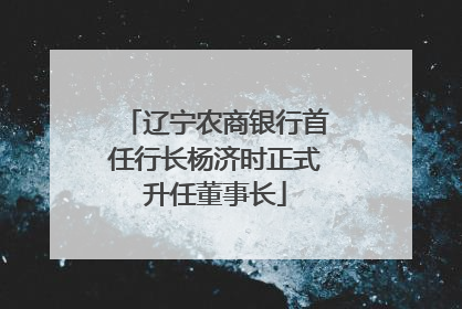 辽宁农商银行首任行长杨济时正式升任董事长