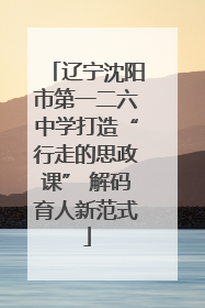 辽宁沈阳市第一二六中学打造“行走的思政课” 解码育人新范式
