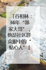 谷相林：36年“邻家大哥”，他是社区群众眼中的“贴心人”