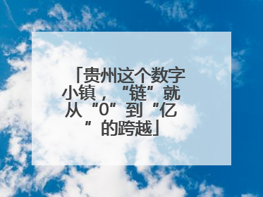 贵州这个数字小镇，“链”就从“0”到“亿”的跨越