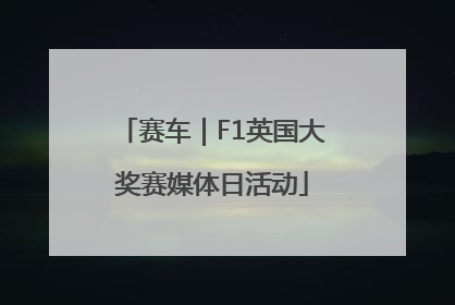 赛车｜F1英国大奖赛媒体日活动