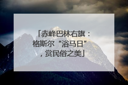 赤峰巴林右旗：格斯尔“浴马日”，赏民俗之美