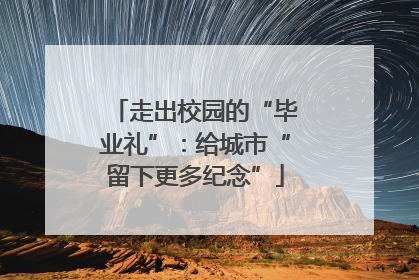 走出校园的“毕业礼”：给城市“留下更多纪念”