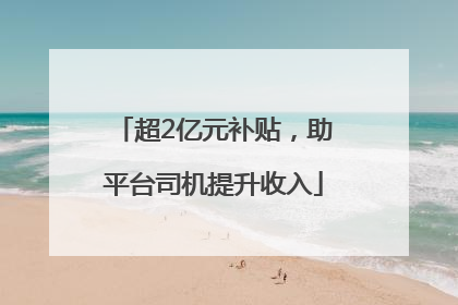 超2亿元补贴，助平台司机提升收入