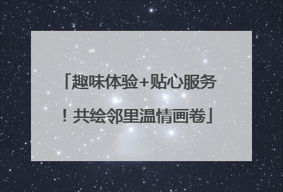 趣味体验+贴心服务！共绘邻里温情画卷