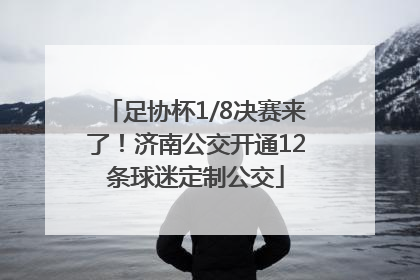 足协杯1/8决赛来了！济南公交开通12条球迷定制公交