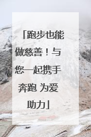 跑步也能做慈善！与您一起携手奔跑 为爱助力