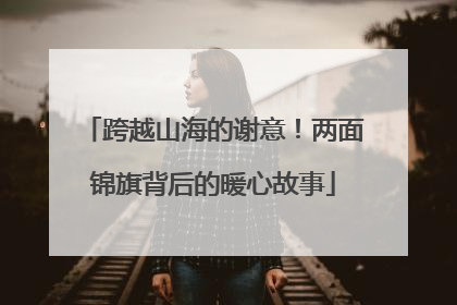 跨越山海的谢意！两面锦旗背后的暖心故事