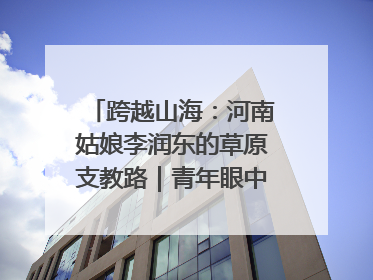 跨越山海：河南姑娘李润东的草原支教路｜青年眼中的西部情缘