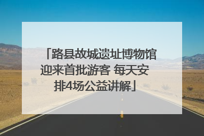 路县故城遗址博物馆迎来首批游客 每天安排4场公益讲解