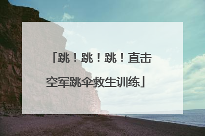 跳！跳！跳！直击空军跳伞救生训练