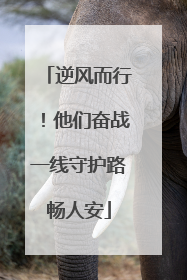 逆风而行！他们奋战一线守护路畅人安