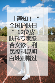 通知！“全国护肤日”12位皮肤科专家联合义诊，利民福利昆明百姓别错过