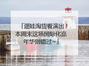 遛娃淘货看演出！本周末这场国际化嘉年华别错过~