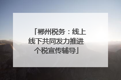郴州税务：线上线下共同发力推进个税宣传辅导