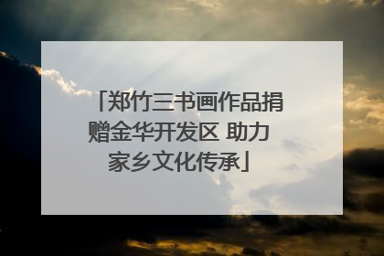 郑竹三书画作品捐赠金华开发区 助力家乡文化传承