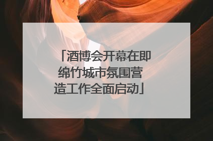 酒博会开幕在即 绵竹城市氛围营造工作全面启动