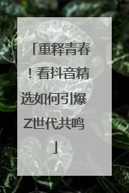 重释青春！看抖音精选如何引爆Z世代共鸣