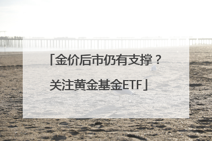 金价后市仍有支撑？关注黄金基金ETF