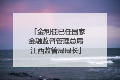 金利佳已任国家金融监督管理总局江西监管局局长