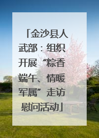 金沙县人武部：组织开展“粽香端午、情暖军属”走访慰问活动