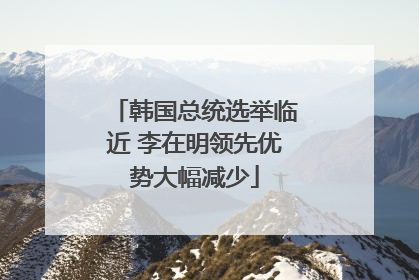 韩国总统选举临近 李在明领先优势大幅减少