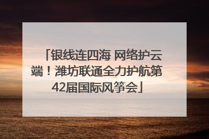 银线连四海 网络护云端！潍坊联通全力护航第42届国际风筝会