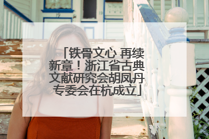 铁骨文心 再续新章！浙江省古典文献研究会胡凤丹专委会在杭成立