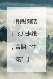 铅锡刻镂：飞刀走线，青铜“生花”