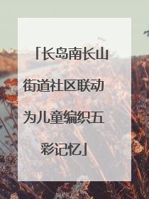 长岛南长山街道社区联动为儿童编织五彩记忆
