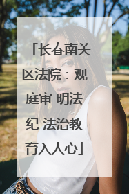 长春南关区法院：观庭审 明法纪 法治教育入人心