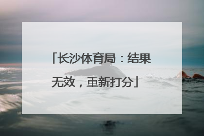 长沙体育局：结果无效，重新打分