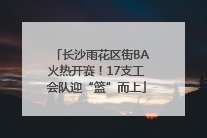 长沙雨花区街BA火热开赛！17支工会队迎“篮”而上