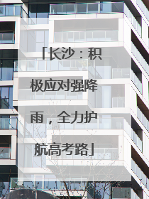 长沙：积极应对强降雨，全力护航高考路