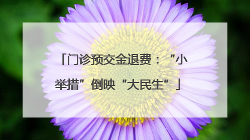门诊预交金退费：“小举措”倒映“大民生”